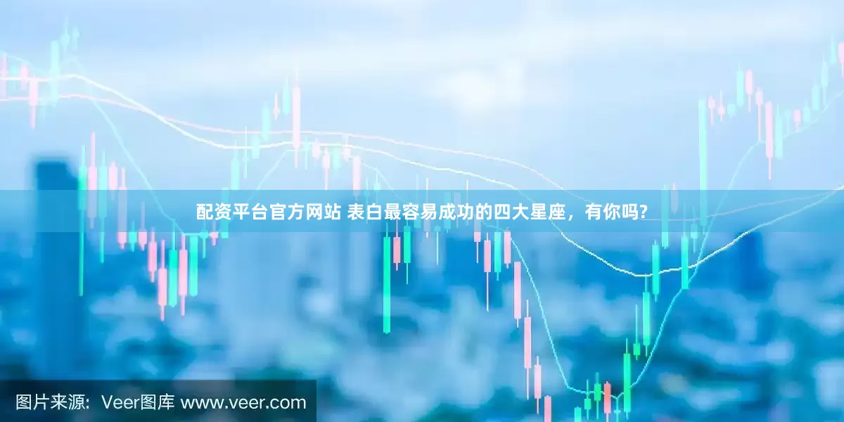 配资平台官方网站 表白最容易成功的四大星座，有你吗?