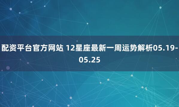 配资平台官方网站 12星座最新一周运势解析05.19-05.25