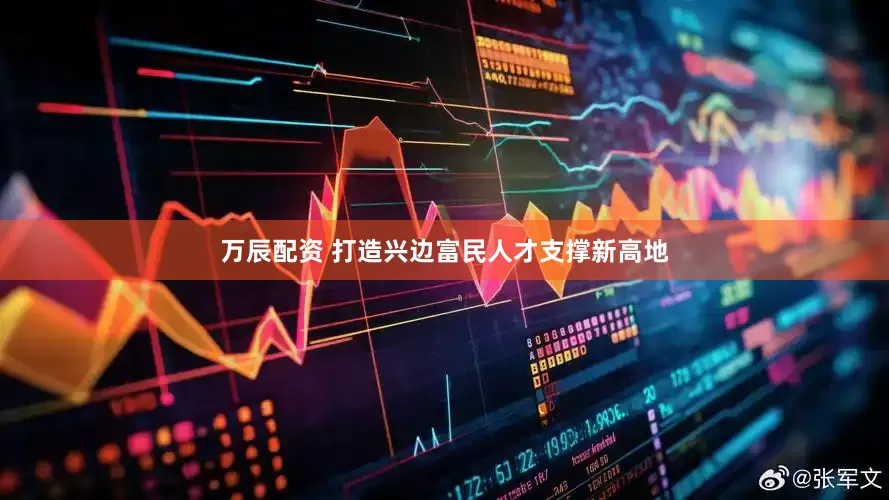 万辰配资 打造兴边富民人才支撑新高地