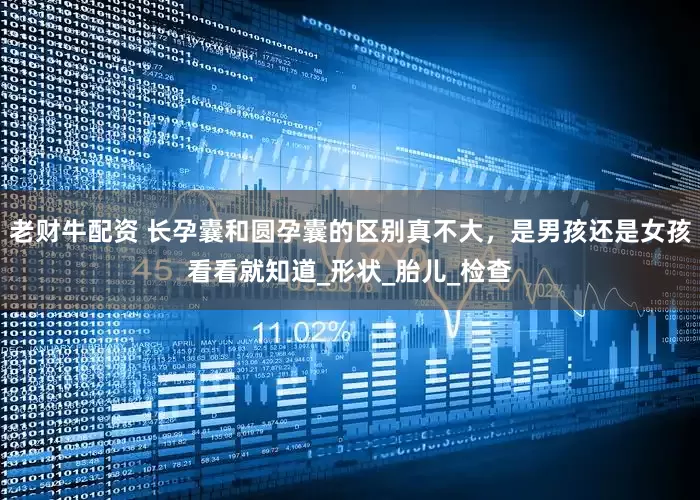 老财牛配资 长孕囊和圆孕囊的区别真不大，是男孩还是女孩看看就知道_形状_胎儿_检查