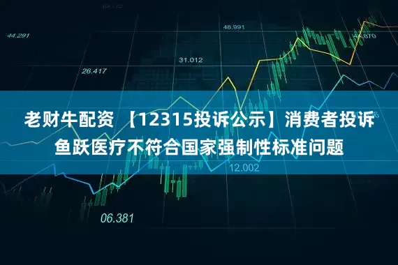 老财牛配资 【12315投诉公示】消费者投诉鱼跃医疗不符合国家强制性标准问题