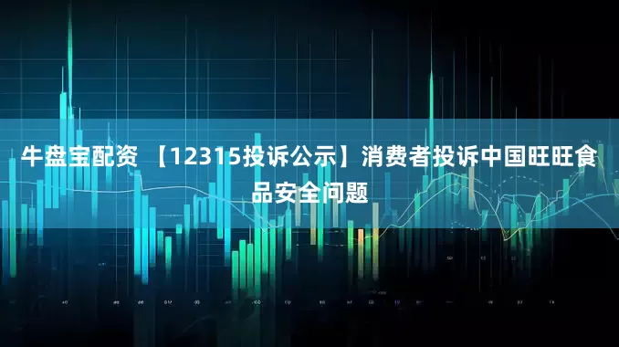 牛盘宝配资 【12315投诉公示】消费者投诉中国旺旺食品安全问题