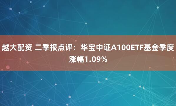 越大配资 二季报点评：华宝中证A100ETF基金季度涨幅1.09%