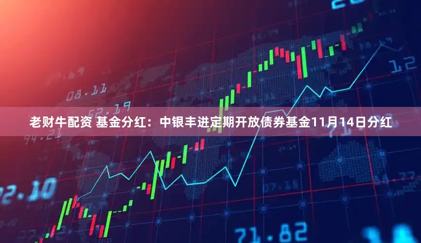 老财牛配资 基金分红:中银丰进定期开放债券基金11月14日分红